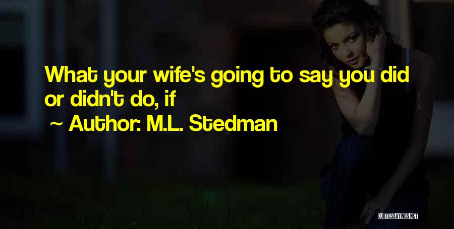 M.L. Stedman Quotes: What Your Wife's Going To Say You Did Or Didn't Do, If