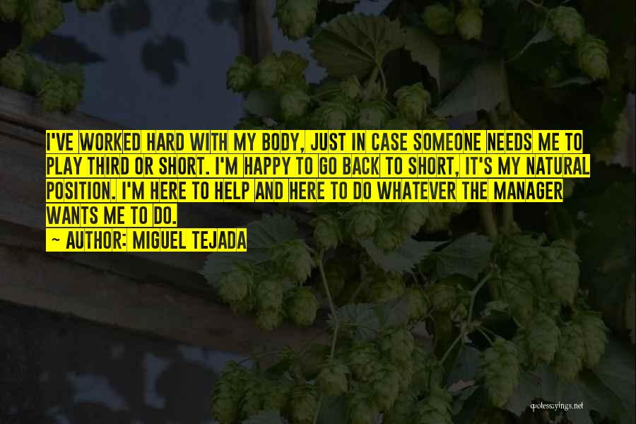 Miguel Tejada Quotes: I've Worked Hard With My Body, Just In Case Someone Needs Me To Play Third Or Short. I'm Happy To