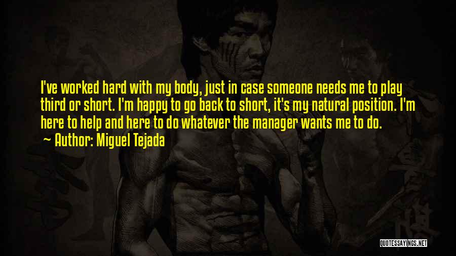 Miguel Tejada Quotes: I've Worked Hard With My Body, Just In Case Someone Needs Me To Play Third Or Short. I'm Happy To