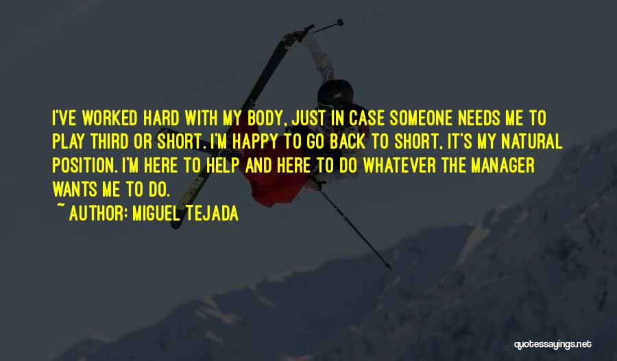 Miguel Tejada Quotes: I've Worked Hard With My Body, Just In Case Someone Needs Me To Play Third Or Short. I'm Happy To