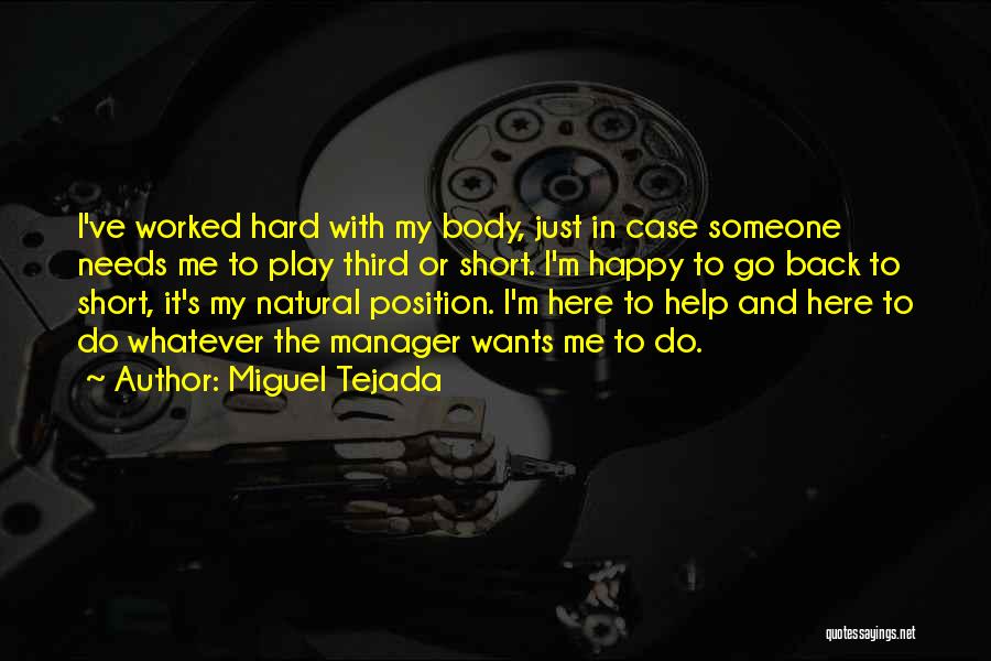 Miguel Tejada Quotes: I've Worked Hard With My Body, Just In Case Someone Needs Me To Play Third Or Short. I'm Happy To