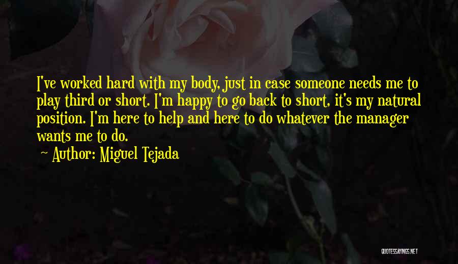 Miguel Tejada Quotes: I've Worked Hard With My Body, Just In Case Someone Needs Me To Play Third Or Short. I'm Happy To