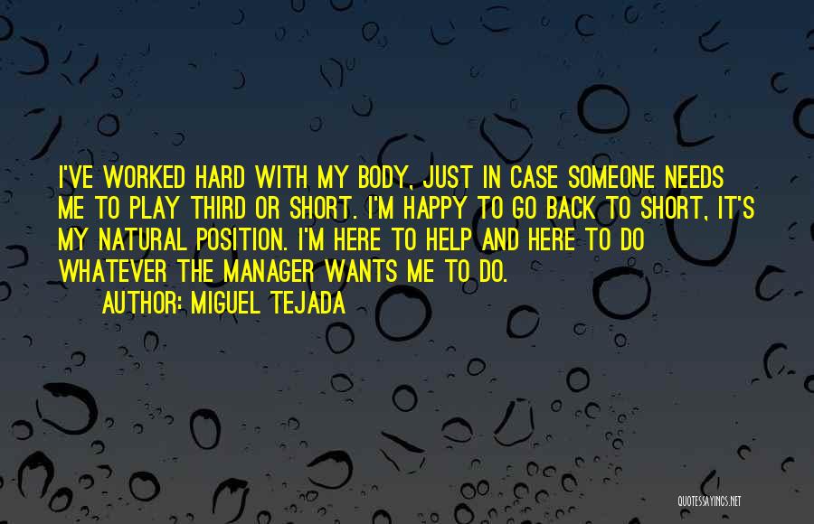 Miguel Tejada Quotes: I've Worked Hard With My Body, Just In Case Someone Needs Me To Play Third Or Short. I'm Happy To