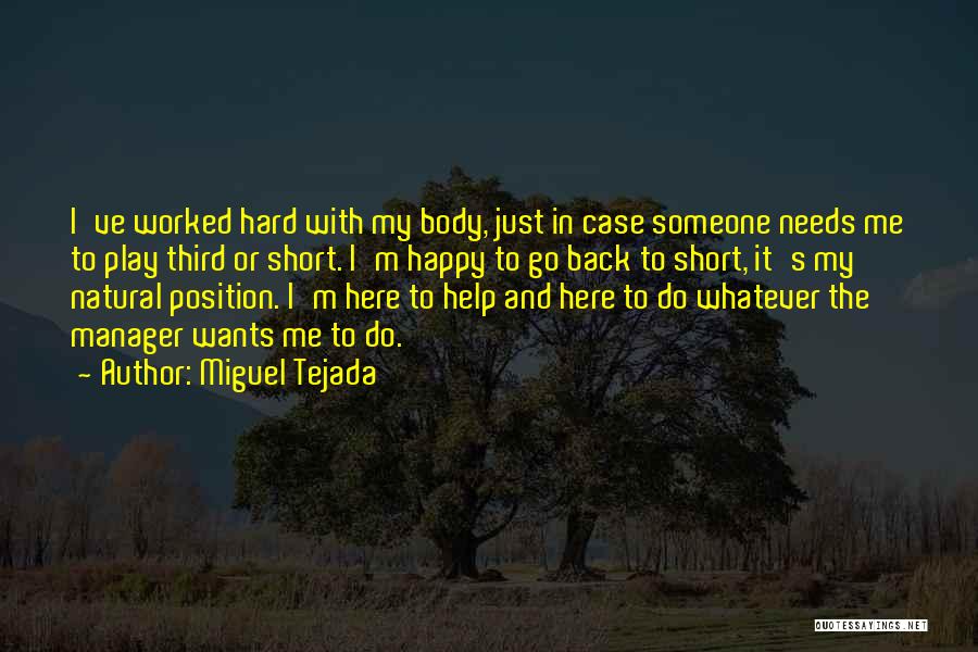 Miguel Tejada Quotes: I've Worked Hard With My Body, Just In Case Someone Needs Me To Play Third Or Short. I'm Happy To