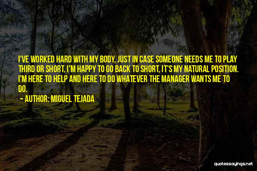 Miguel Tejada Quotes: I've Worked Hard With My Body, Just In Case Someone Needs Me To Play Third Or Short. I'm Happy To