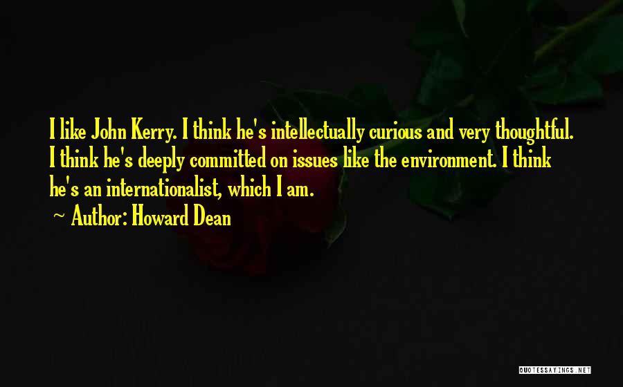 Howard Dean Quotes: I Like John Kerry. I Think He's Intellectually Curious And Very Thoughtful. I Think He's Deeply Committed On Issues Like