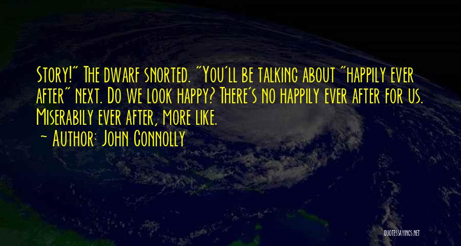 John Connolly Quotes: Story! The Dwarf Snorted. You'll Be Talking About Happily Ever After Next. Do We Look Happy? There's No Happily Ever