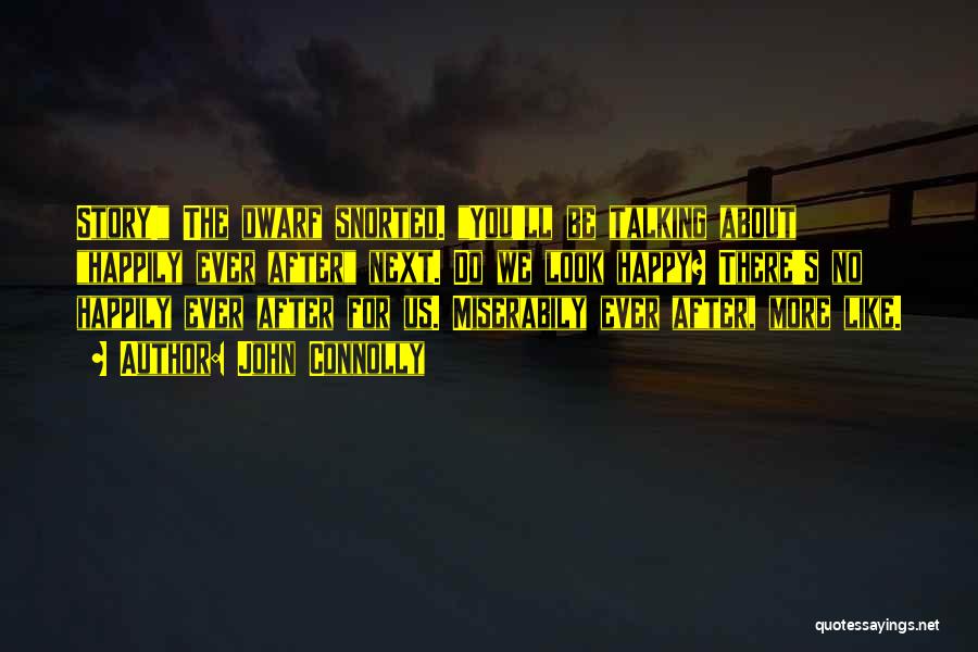 John Connolly Quotes: Story! The Dwarf Snorted. You'll Be Talking About Happily Ever After Next. Do We Look Happy? There's No Happily Ever