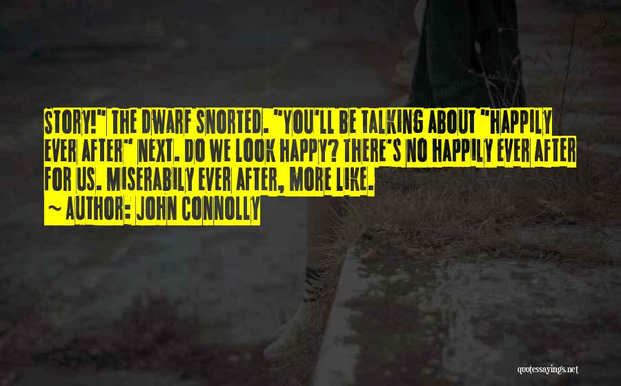 John Connolly Quotes: Story! The Dwarf Snorted. You'll Be Talking About Happily Ever After Next. Do We Look Happy? There's No Happily Ever