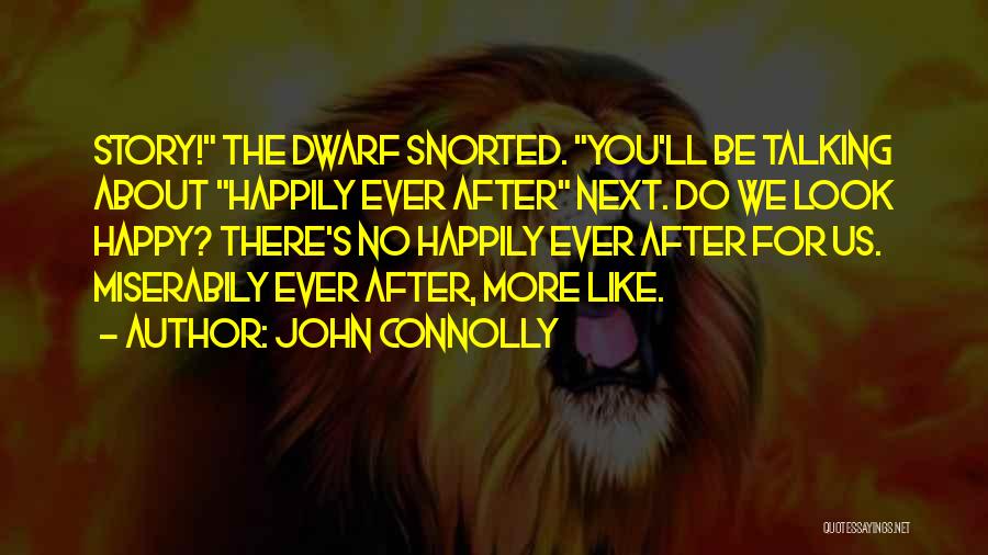 John Connolly Quotes: Story! The Dwarf Snorted. You'll Be Talking About Happily Ever After Next. Do We Look Happy? There's No Happily Ever