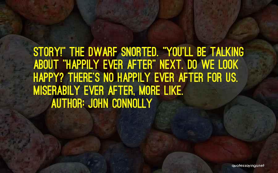 John Connolly Quotes: Story! The Dwarf Snorted. You'll Be Talking About Happily Ever After Next. Do We Look Happy? There's No Happily Ever