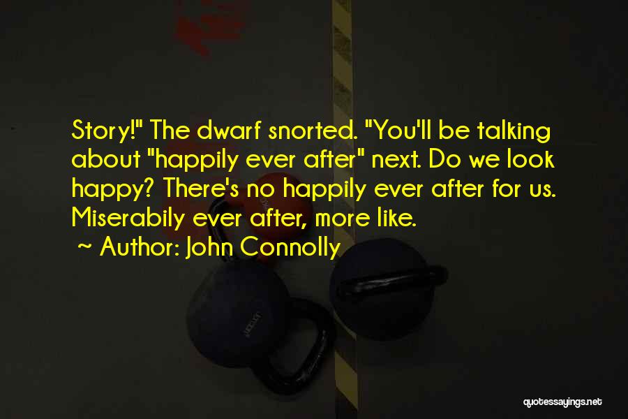 John Connolly Quotes: Story! The Dwarf Snorted. You'll Be Talking About Happily Ever After Next. Do We Look Happy? There's No Happily Ever