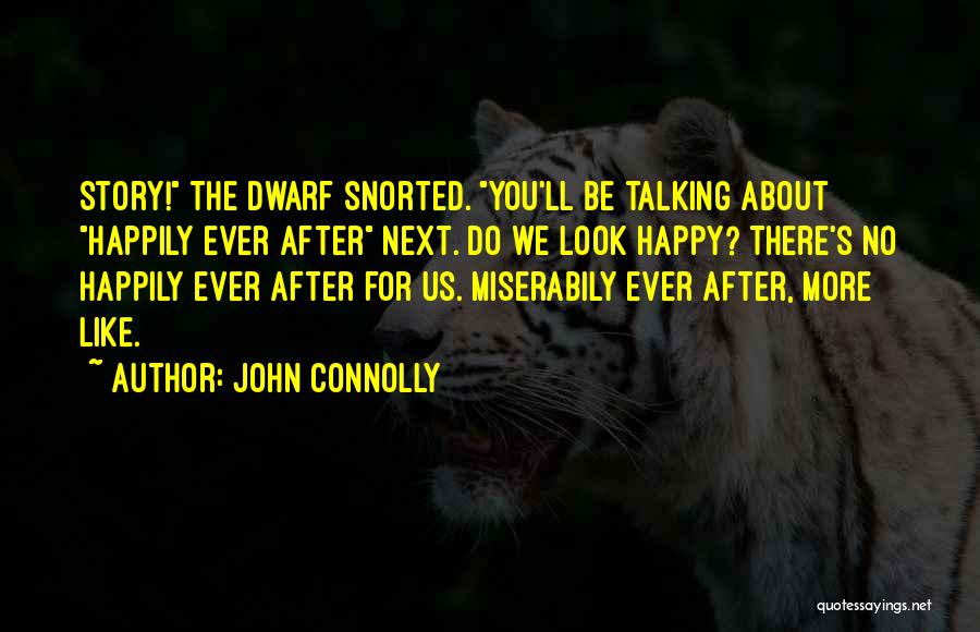 John Connolly Quotes: Story! The Dwarf Snorted. You'll Be Talking About Happily Ever After Next. Do We Look Happy? There's No Happily Ever