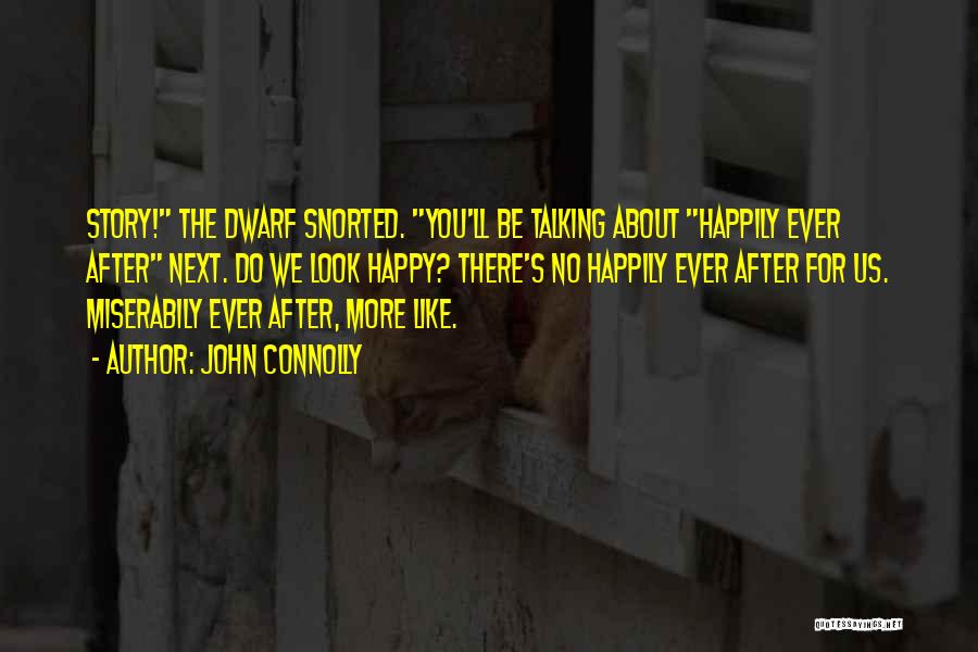 John Connolly Quotes: Story! The Dwarf Snorted. You'll Be Talking About Happily Ever After Next. Do We Look Happy? There's No Happily Ever