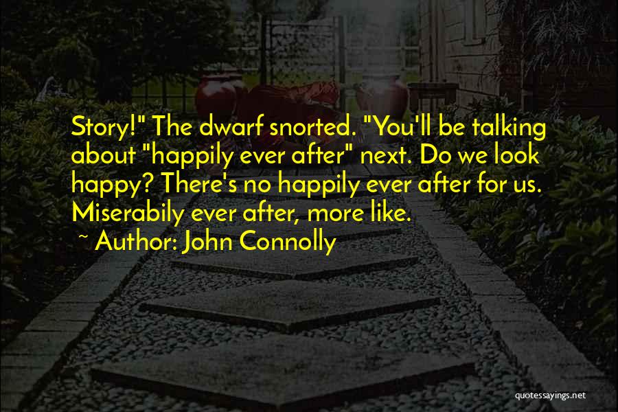 John Connolly Quotes: Story! The Dwarf Snorted. You'll Be Talking About Happily Ever After Next. Do We Look Happy? There's No Happily Ever