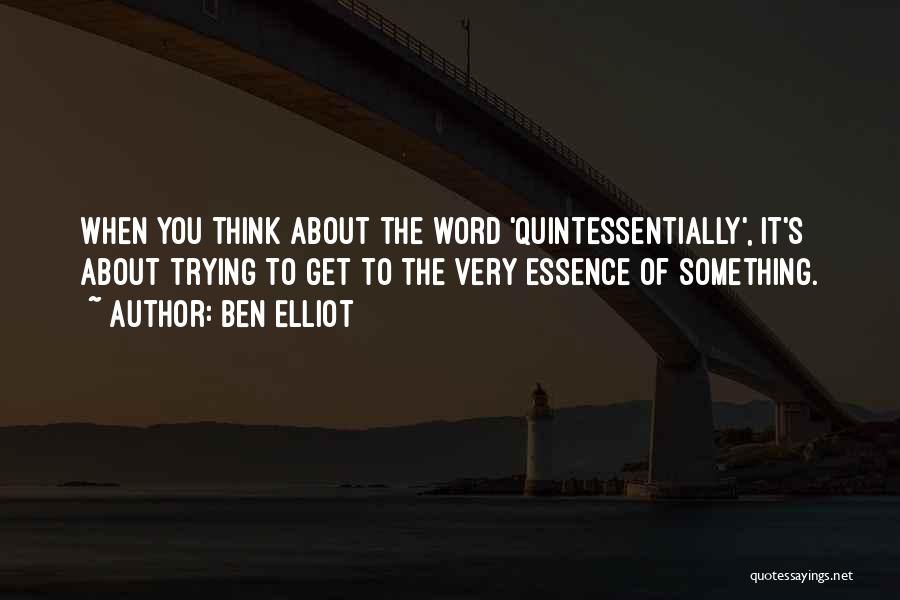 Ben Elliot Quotes: When You Think About The Word 'quintessentially', It's About Trying To Get To The Very Essence Of Something.