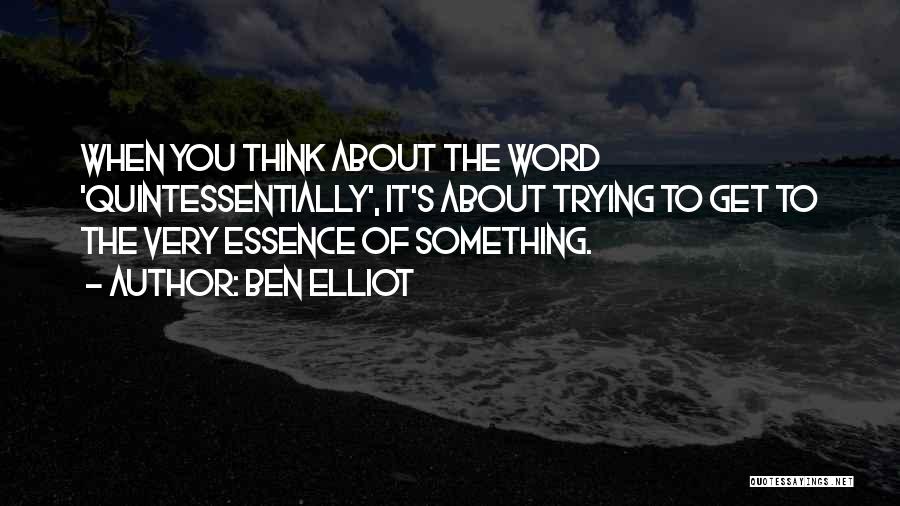 Ben Elliot Quotes: When You Think About The Word 'quintessentially', It's About Trying To Get To The Very Essence Of Something.