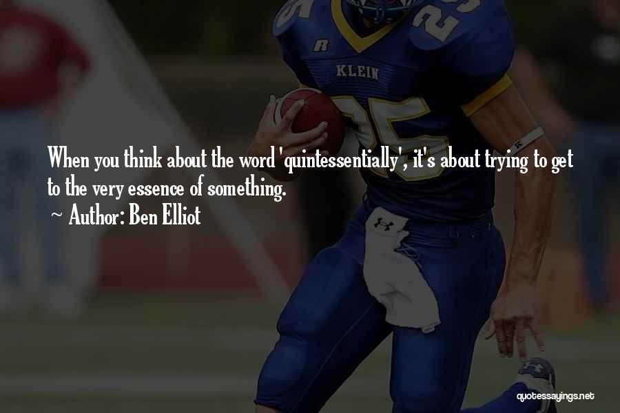 Ben Elliot Quotes: When You Think About The Word 'quintessentially', It's About Trying To Get To The Very Essence Of Something.