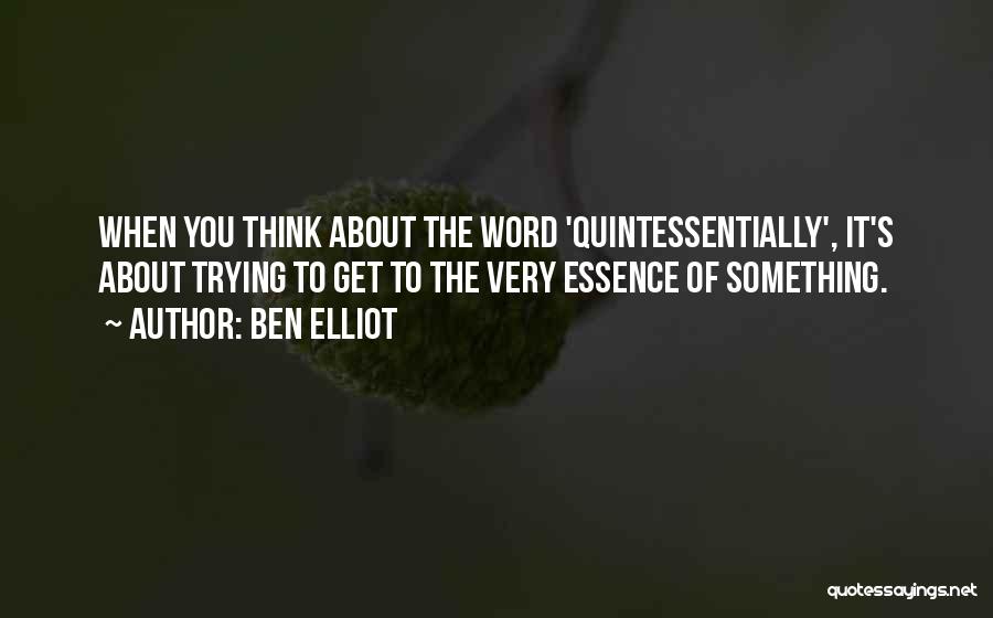 Ben Elliot Quotes: When You Think About The Word 'quintessentially', It's About Trying To Get To The Very Essence Of Something.