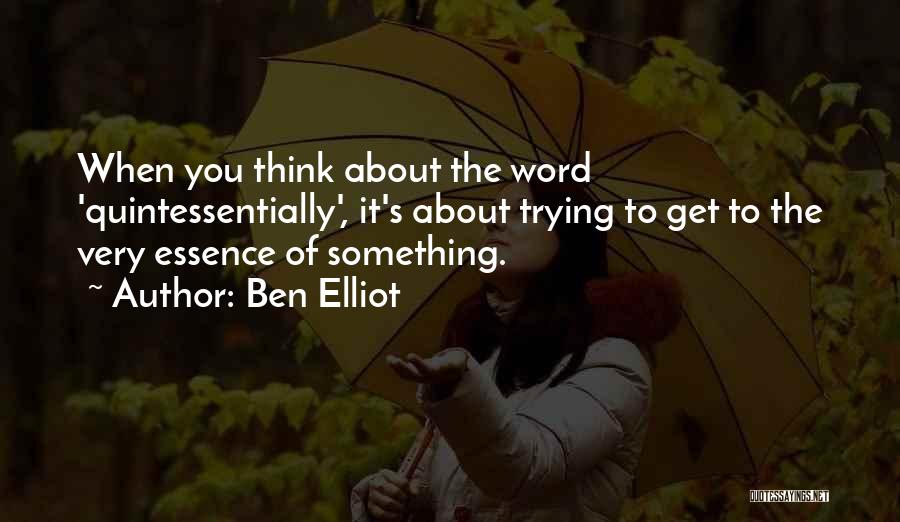 Ben Elliot Quotes: When You Think About The Word 'quintessentially', It's About Trying To Get To The Very Essence Of Something.