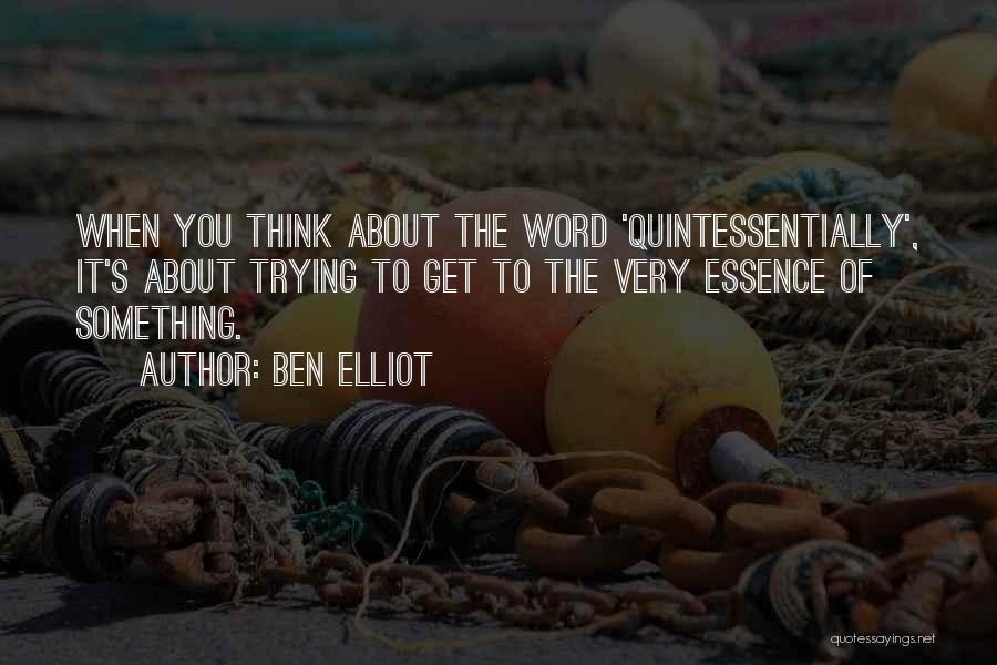 Ben Elliot Quotes: When You Think About The Word 'quintessentially', It's About Trying To Get To The Very Essence Of Something.