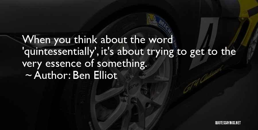 Ben Elliot Quotes: When You Think About The Word 'quintessentially', It's About Trying To Get To The Very Essence Of Something.