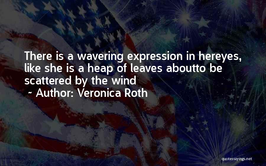 Veronica Roth Quotes: There Is A Wavering Expression In Hereyes, Like She Is A Heap Of Leaves Aboutto Be Scattered By The Wind