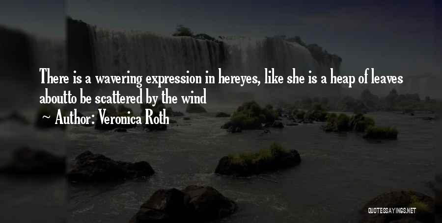 Veronica Roth Quotes: There Is A Wavering Expression In Hereyes, Like She Is A Heap Of Leaves Aboutto Be Scattered By The Wind