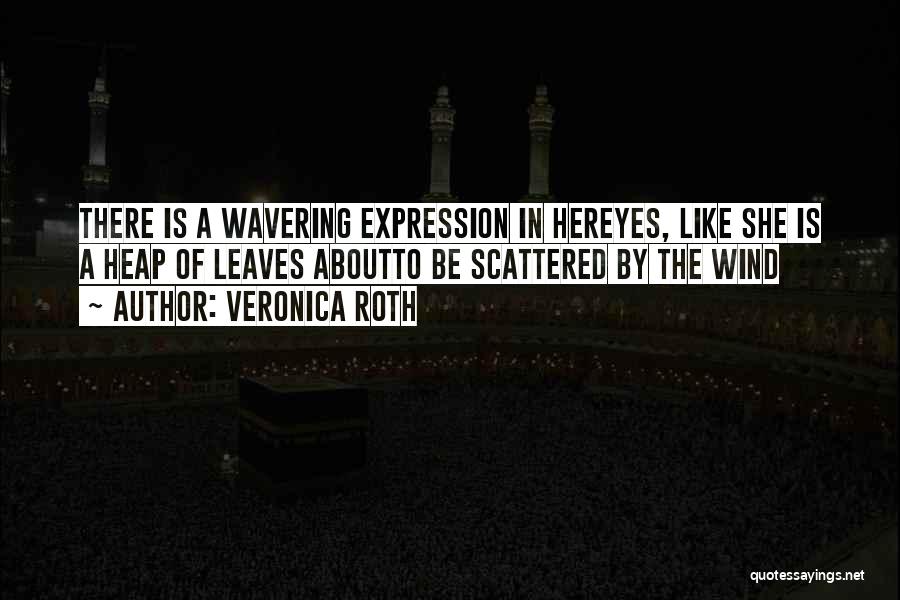 Veronica Roth Quotes: There Is A Wavering Expression In Hereyes, Like She Is A Heap Of Leaves Aboutto Be Scattered By The Wind