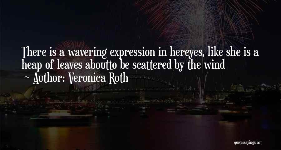Veronica Roth Quotes: There Is A Wavering Expression In Hereyes, Like She Is A Heap Of Leaves Aboutto Be Scattered By The Wind