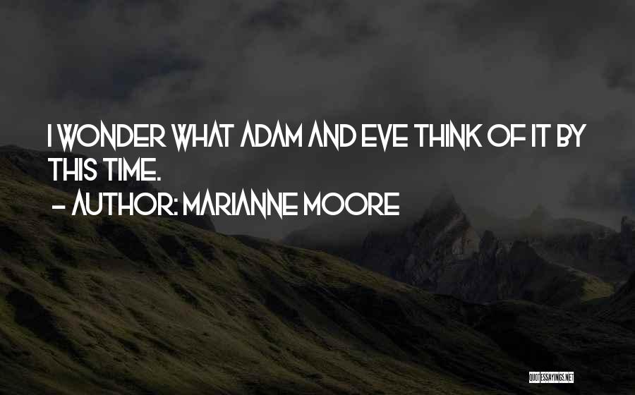 Marianne Moore Quotes: I Wonder What Adam And Eve Think Of It By This Time.