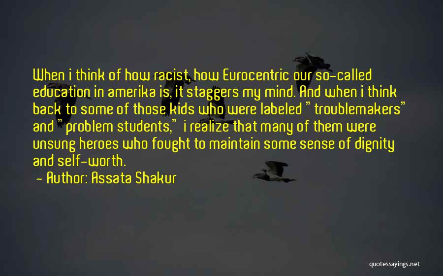 Assata Shakur Quotes: When I Think Of How Racist, How Eurocentric Our So-called Education In Amerika Is, It Staggers My Mind. And When