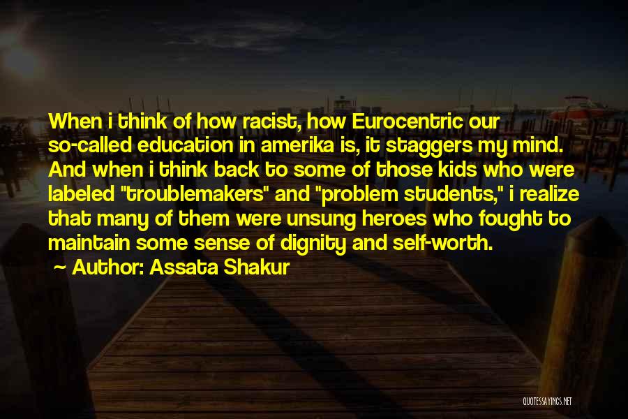 Assata Shakur Quotes: When I Think Of How Racist, How Eurocentric Our So-called Education In Amerika Is, It Staggers My Mind. And When