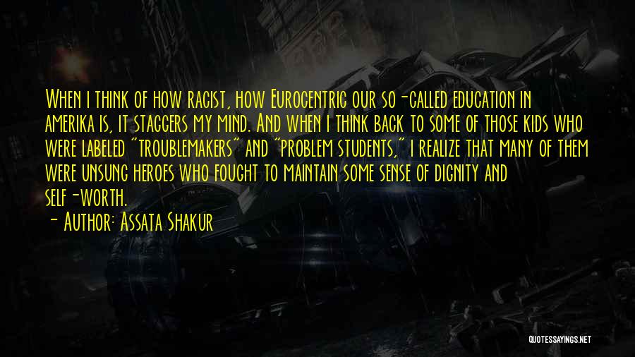 Assata Shakur Quotes: When I Think Of How Racist, How Eurocentric Our So-called Education In Amerika Is, It Staggers My Mind. And When