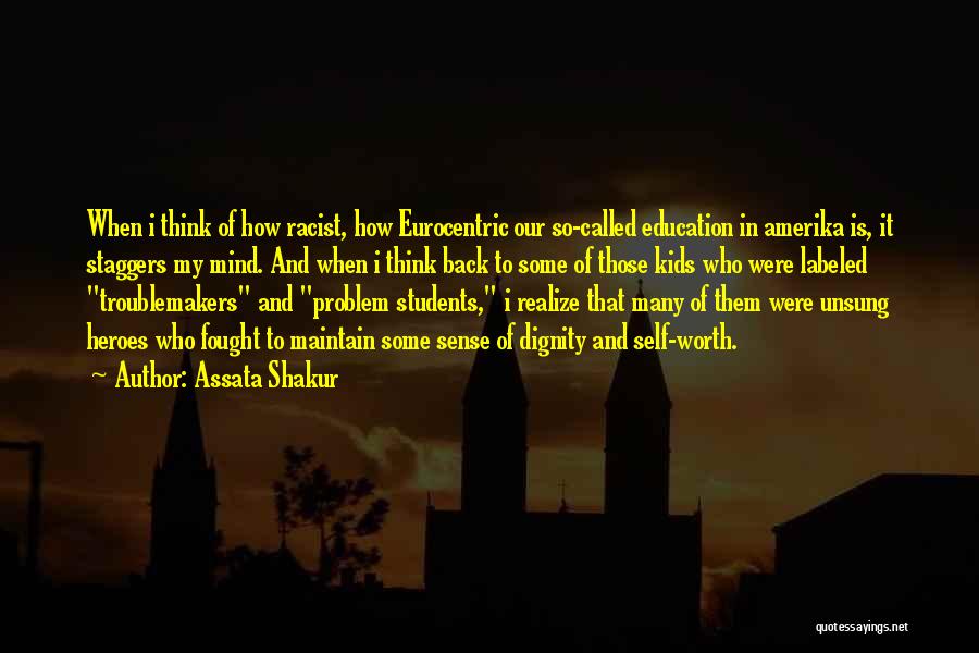 Assata Shakur Quotes: When I Think Of How Racist, How Eurocentric Our So-called Education In Amerika Is, It Staggers My Mind. And When