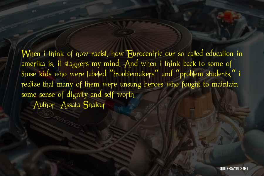 Assata Shakur Quotes: When I Think Of How Racist, How Eurocentric Our So-called Education In Amerika Is, It Staggers My Mind. And When