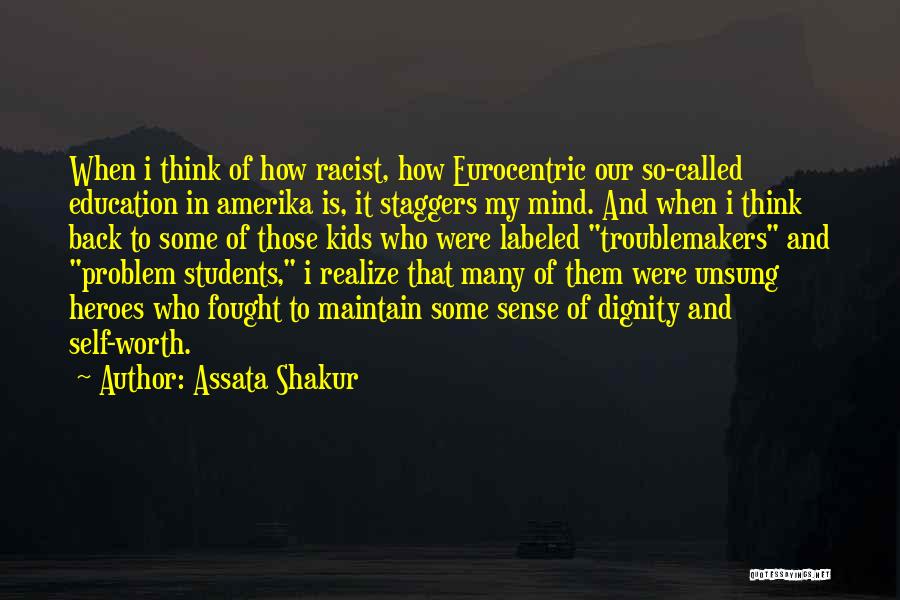 Assata Shakur Quotes: When I Think Of How Racist, How Eurocentric Our So-called Education In Amerika Is, It Staggers My Mind. And When