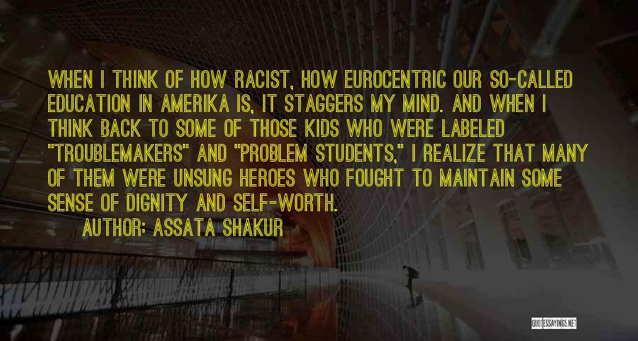 Assata Shakur Quotes: When I Think Of How Racist, How Eurocentric Our So-called Education In Amerika Is, It Staggers My Mind. And When