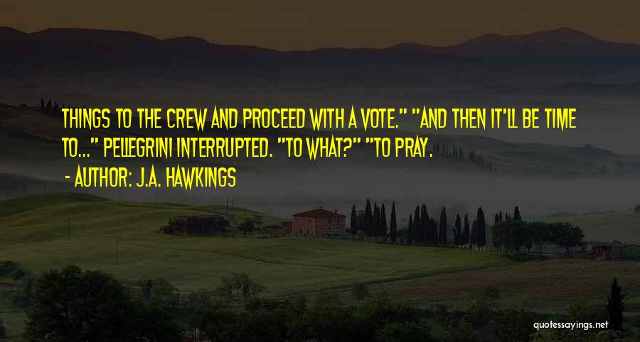 J.A. Hawkings Quotes: Things To The Crew And Proceed With A Vote. And Then It'll Be Time To... Pellegrini Interrupted. To What? To