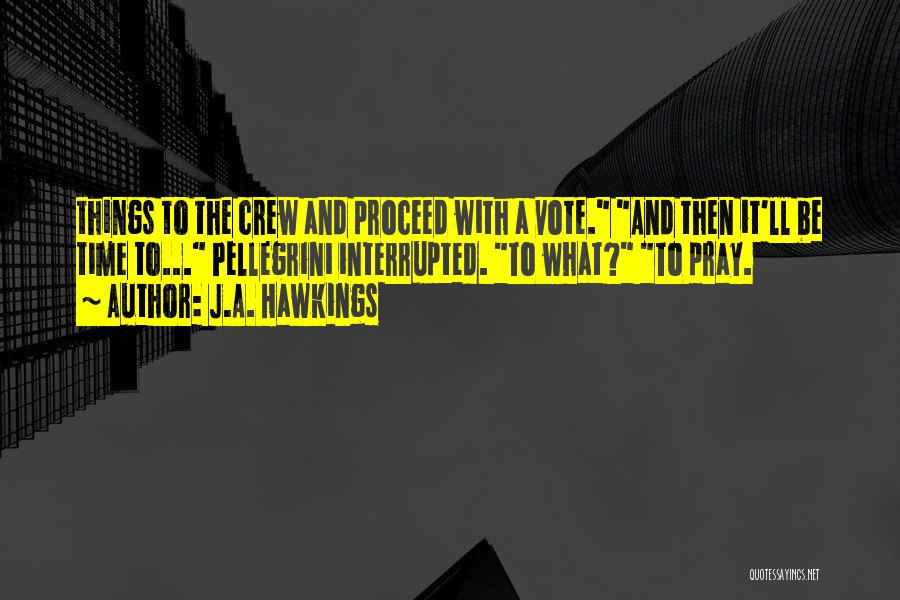 J.A. Hawkings Quotes: Things To The Crew And Proceed With A Vote. And Then It'll Be Time To... Pellegrini Interrupted. To What? To