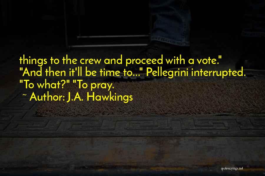 J.A. Hawkings Quotes: Things To The Crew And Proceed With A Vote. And Then It'll Be Time To... Pellegrini Interrupted. To What? To