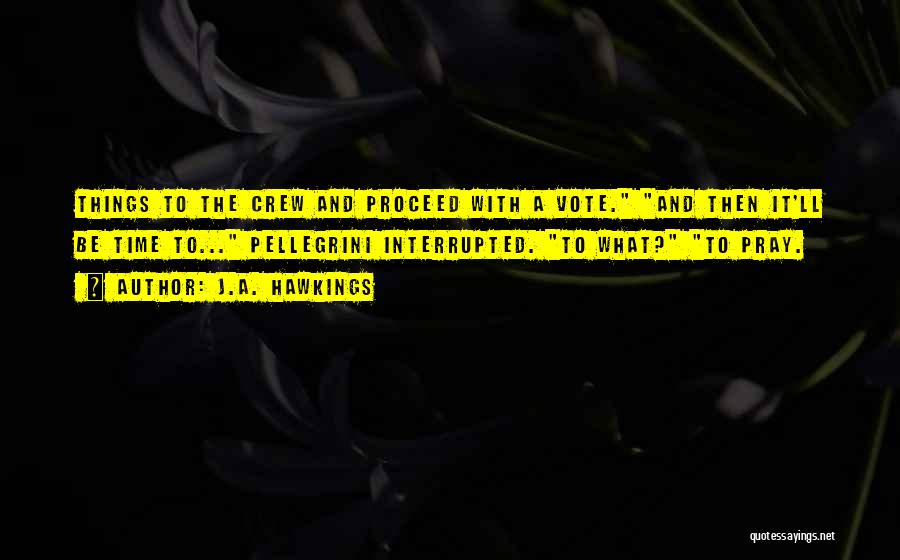 J.A. Hawkings Quotes: Things To The Crew And Proceed With A Vote. And Then It'll Be Time To... Pellegrini Interrupted. To What? To