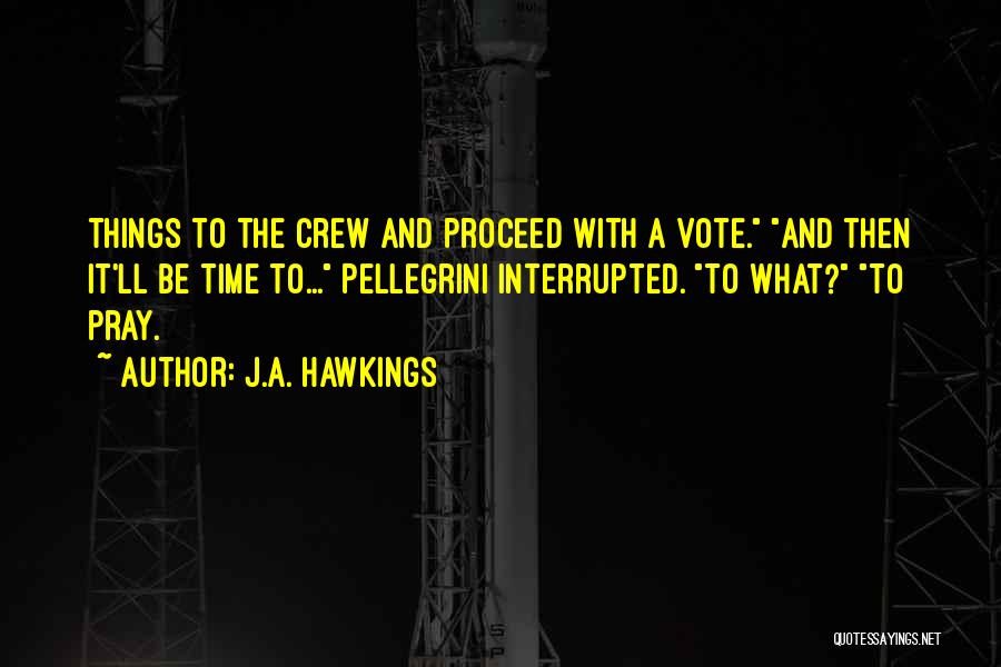 J.A. Hawkings Quotes: Things To The Crew And Proceed With A Vote. And Then It'll Be Time To... Pellegrini Interrupted. To What? To