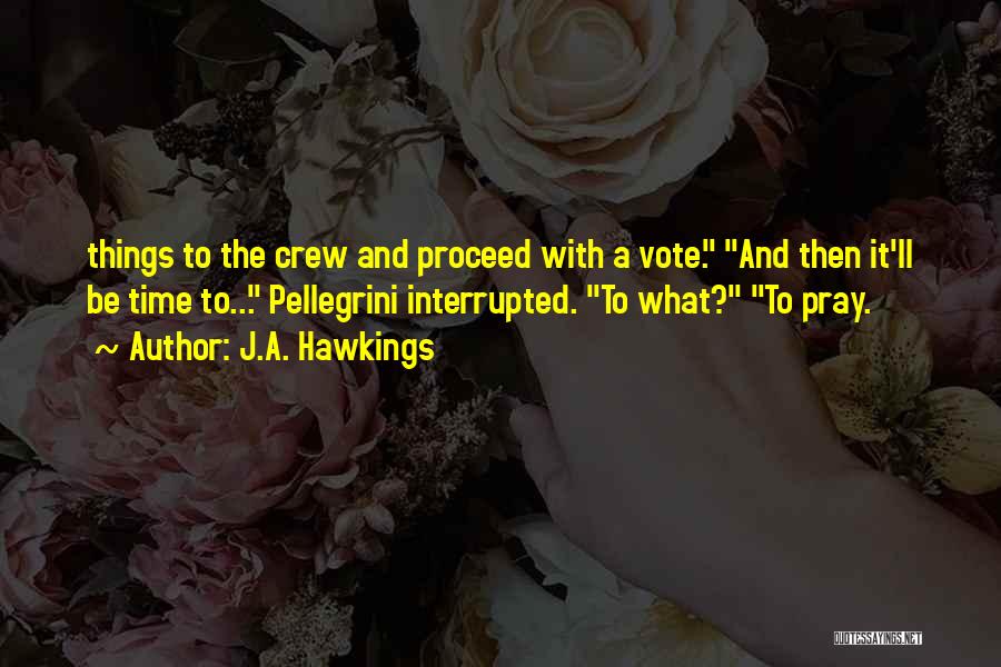 J.A. Hawkings Quotes: Things To The Crew And Proceed With A Vote. And Then It'll Be Time To... Pellegrini Interrupted. To What? To