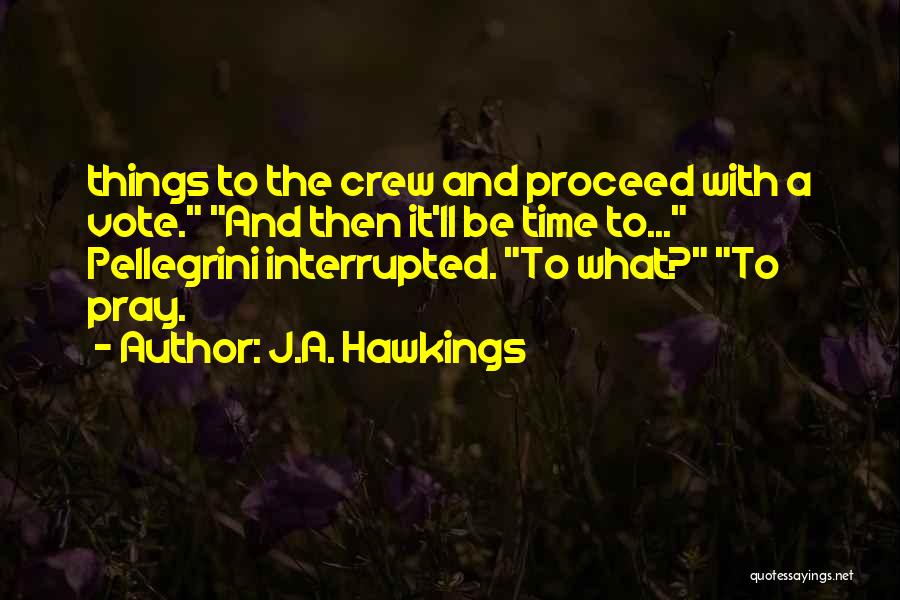 J.A. Hawkings Quotes: Things To The Crew And Proceed With A Vote. And Then It'll Be Time To... Pellegrini Interrupted. To What? To