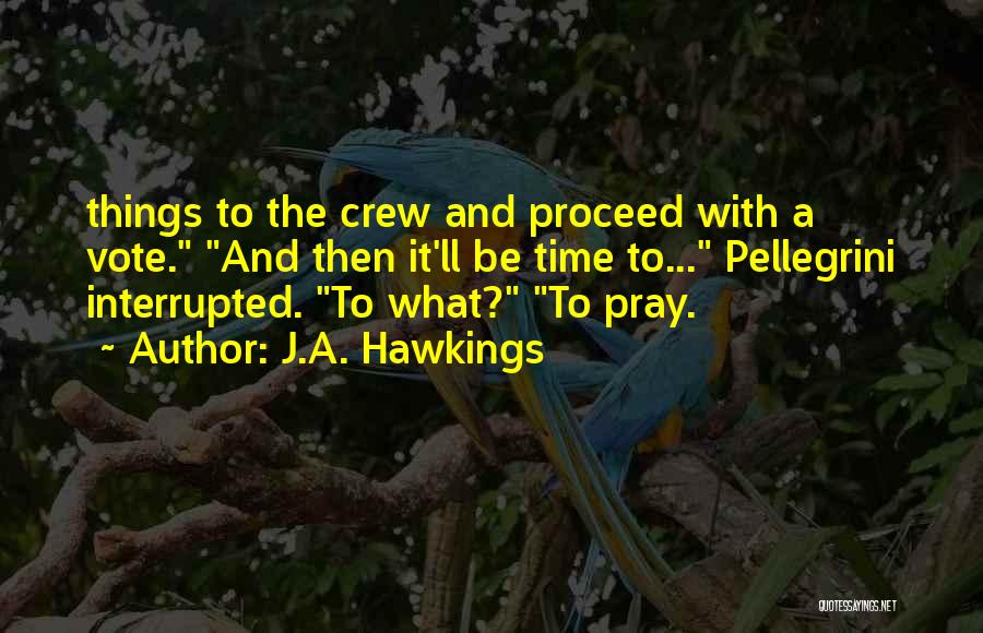 J.A. Hawkings Quotes: Things To The Crew And Proceed With A Vote. And Then It'll Be Time To... Pellegrini Interrupted. To What? To