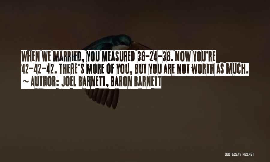 Joel Barnett, Baron Barnett Quotes: When We Married, You Measured 36-24-36. Now You're 42-42-42. There's More Of You, But You Are Not Worth As Much.