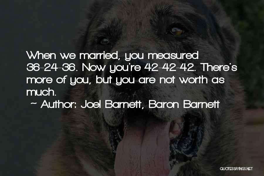 Joel Barnett, Baron Barnett Quotes: When We Married, You Measured 36-24-36. Now You're 42-42-42. There's More Of You, But You Are Not Worth As Much.