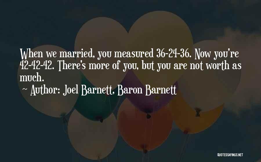 Joel Barnett, Baron Barnett Quotes: When We Married, You Measured 36-24-36. Now You're 42-42-42. There's More Of You, But You Are Not Worth As Much.