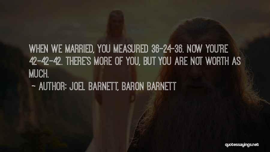 Joel Barnett, Baron Barnett Quotes: When We Married, You Measured 36-24-36. Now You're 42-42-42. There's More Of You, But You Are Not Worth As Much.